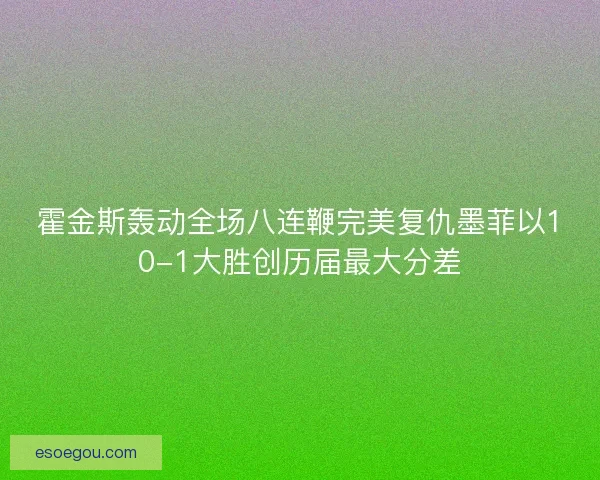 霍金斯轰动全场八连鞭完美复仇墨菲以10-1大胜创历届最大分差