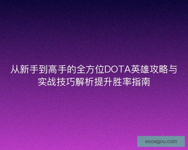 从新手到高手的全方位DOTA英雄攻略与实战技巧解析提升胜率指南