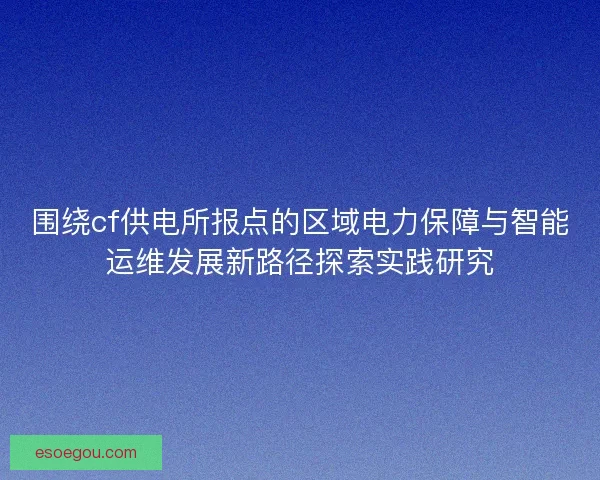 围绕cf供电所报点的区域电力保障与智能运维发展新路径探索实践研究