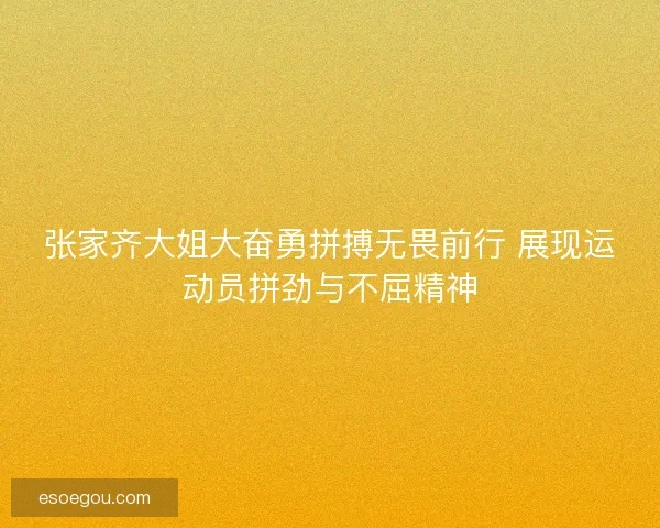 张家齐大姐大奋勇拼搏无畏前行 展现运动员拼劲与不屈精神