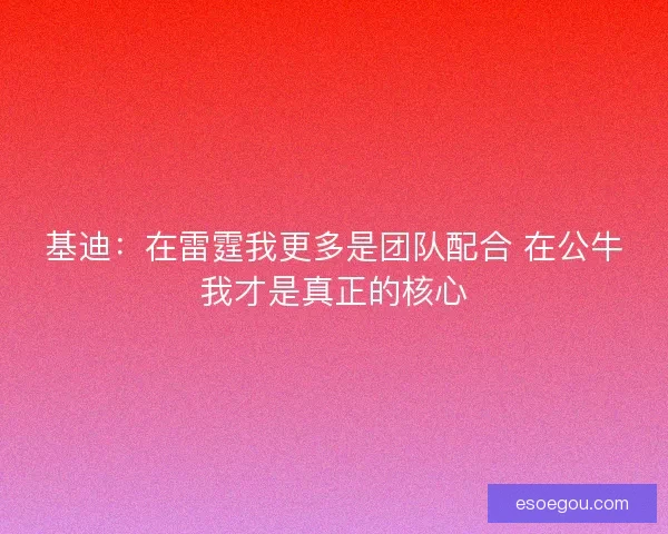 基迪：在雷霆我更多是团队配合 在公牛我才是真正的核心