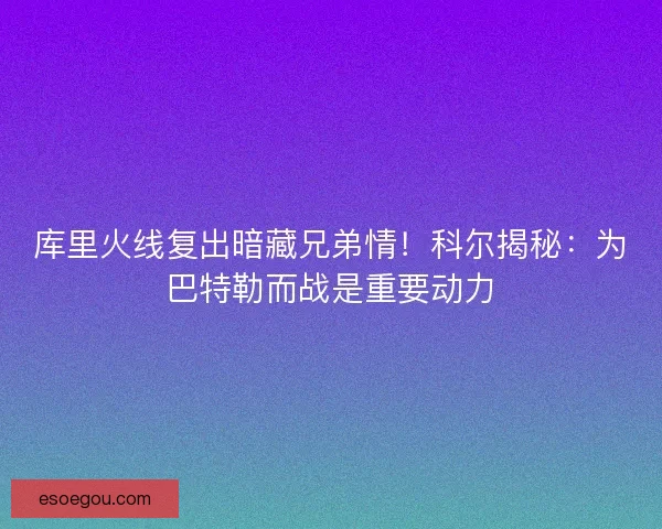 库里火线复出暗藏兄弟情！科尔揭秘：为巴特勒而战是重要动力
