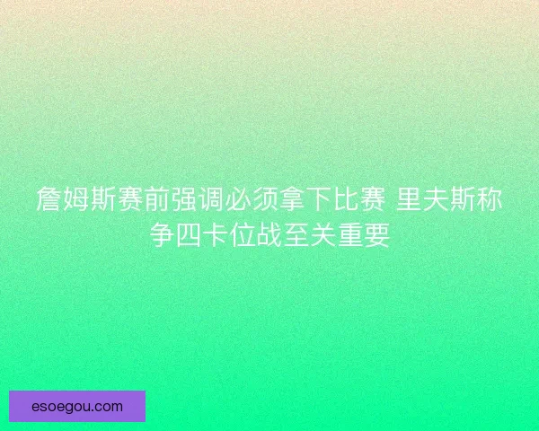詹姆斯赛前强调必须拿下比赛 里夫斯称争四卡位战至关重要