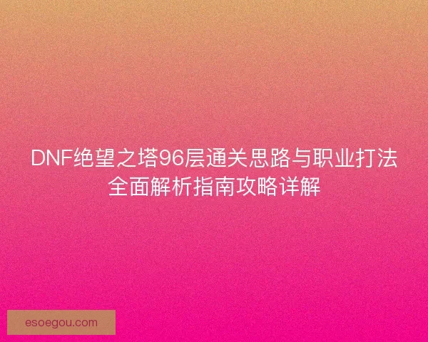 DNF绝望之塔96层通关思路与职业打法全面解析指南攻略详解