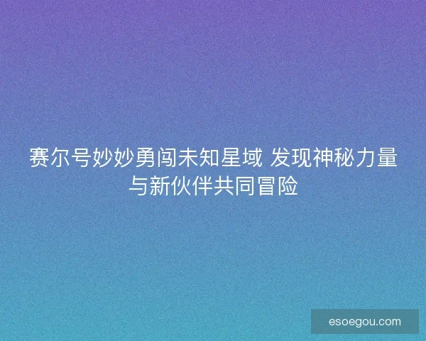 赛尔号妙妙勇闯未知星域 发现神秘力量与新伙伴共同冒险
