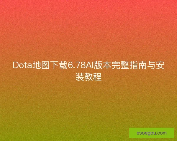 Dota地图下载6.78AI版本完整指南与安装教程