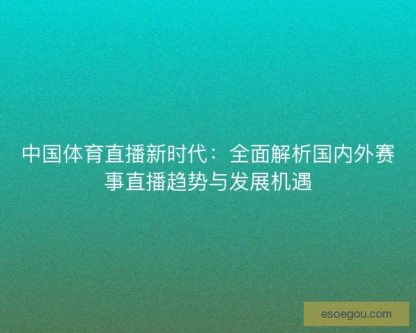 中国体育直播新时代：全面解析国内外赛事直播趋势与发展机遇