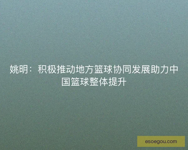 姚明：积极推动地方篮球协同发展助力中国篮球整体提升