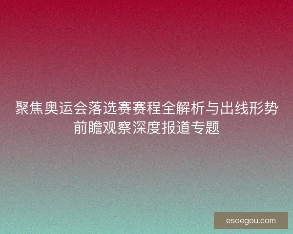 聚焦奥运会落选赛赛程全解析与出线形势前瞻观察深度报道专题