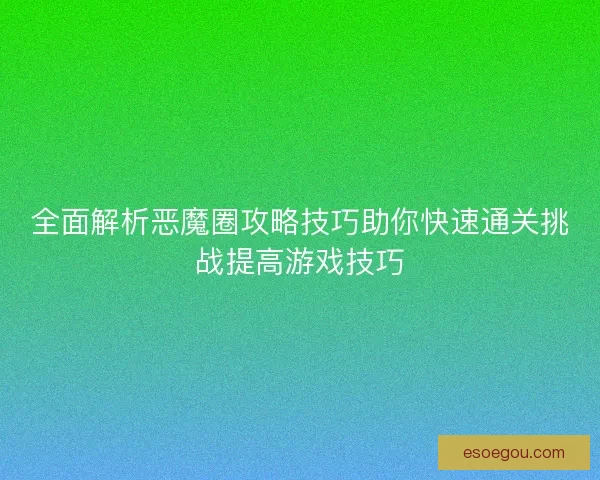 全面解析恶魔圈攻略技巧助你快速通关挑战提高游戏技巧